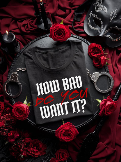 Kinky Fetish T-Shirt Unisex "How Bad do you want it?"